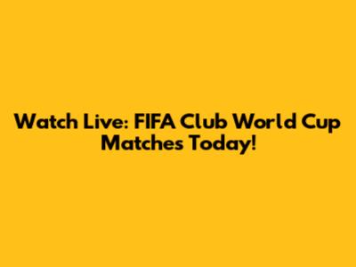 Watch Live: FIFA Club World Cup Matches Today!