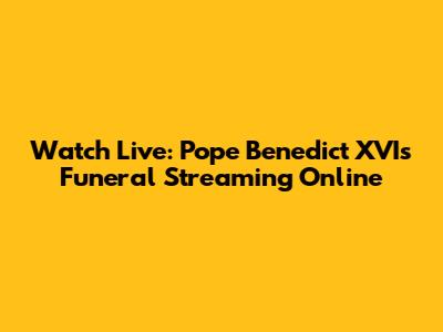 Watch Live: Pope Benedict XVI's Funeral Streaming Online