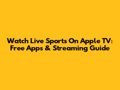 Watch Live Sports On Apple TV: Free Apps & Streaming Guide