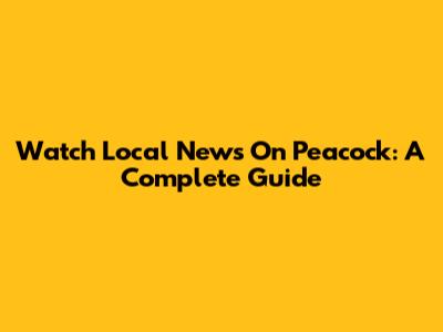 Watch Local News On Peacock: A Complete Guide
