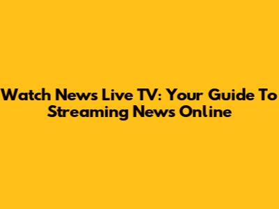 Watch News Live TV: Your Guide To Streaming News Online