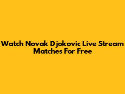 Watch Novak Djokovic Live Stream Matches For Free