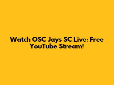 Watch OSC Jays SC Live: Free YouTube Stream!