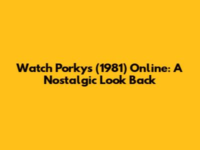 Watch Porky's (1981) Online: A Nostalgic Look Back