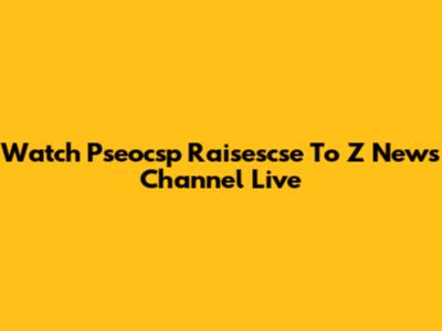 Watch Pseocsp Raisescse To Z News Channel Live