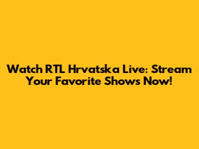 Watch RTL Hrvatska Live: Stream Your Favorite Shows Now!