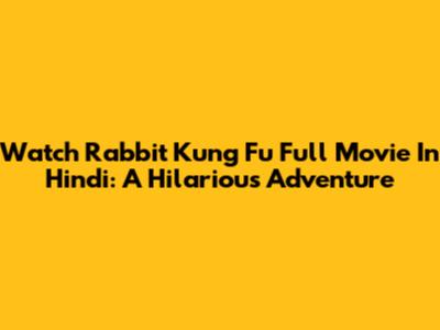 Watch Rabbit Kung Fu Full Movie In Hindi: A Hilarious Adventure