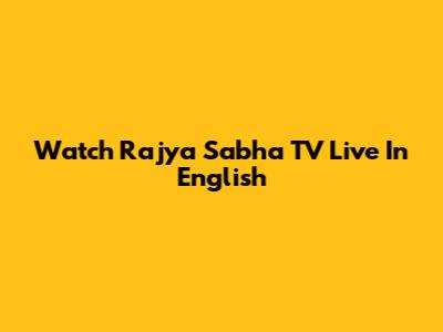 Watch Rajya Sabha TV Live In English