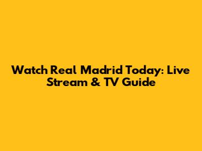 Watch Real Madrid Today: Live Stream & TV Guide