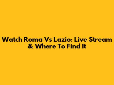 Watch Roma Vs Lazio: Live Stream & Where To Find It