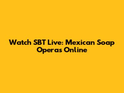 Watch SBT Live: Mexican Soap Operas Online