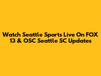 Watch Seattle Sports Live On FOX 13 & OSC Seattle SC Updates