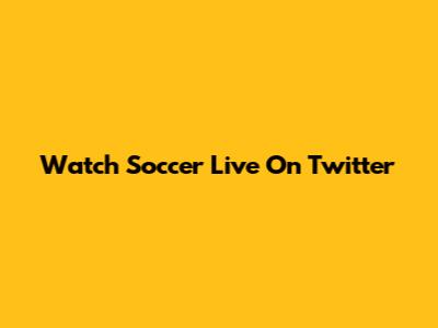 Watch Soccer Live On Twitter