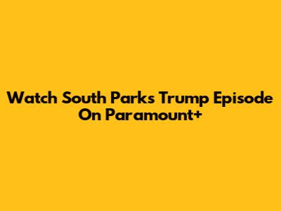 Watch South Park's Trump Episode On Paramount+