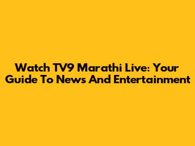 Watch TV9 Marathi Live: Your Guide To News And Entertainment