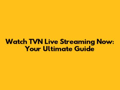Watch TVN Live Streaming Now: Your Ultimate Guide