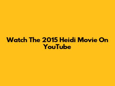 Watch The 2015 Heidi Movie On YouTube