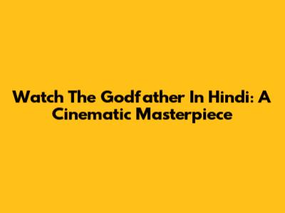 Watch The Godfather In Hindi: A Cinematic Masterpiece