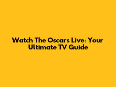 Watch The Oscars Live: Your Ultimate TV Guide