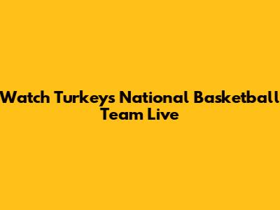 Watch Turkey's National Basketball Team Live