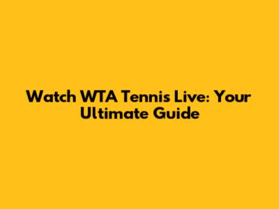 Watch WTA Tennis Live: Your Ultimate Guide