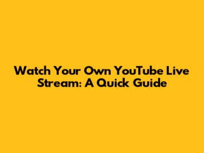Watch Your Own YouTube Live Stream: A Quick Guide