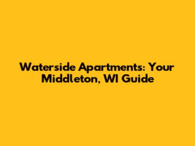 Waterside Apartments: Your Middleton, WI Guide