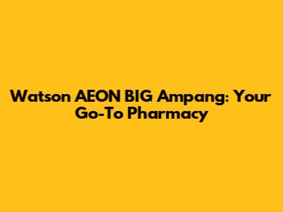 Watson AEON BIG Ampang: Your Go-To Pharmacy