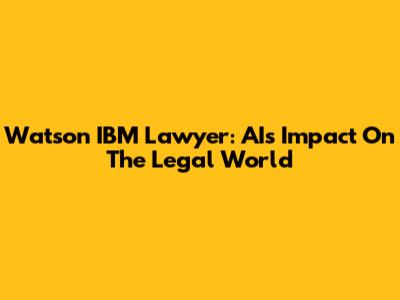 Watson IBM Lawyer: AI's Impact On The Legal World