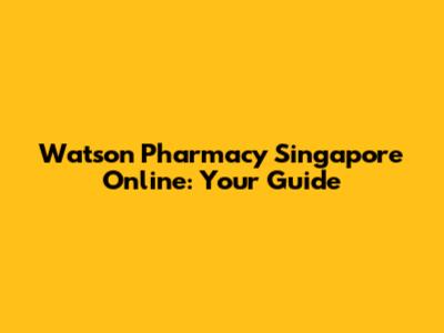 Watson Pharmacy Singapore Online: Your Guide