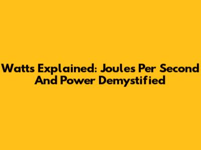 Watts Explained: Joules Per Second And Power Demystified