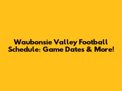 Waubonsie Valley Football Schedule: Game Dates & More!