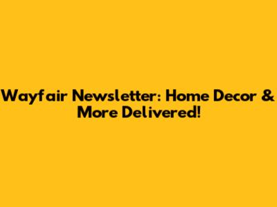 Wayfair Newsletter: Home Decor & More Delivered!