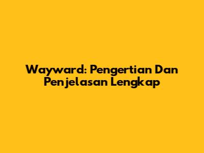 Wayward: Pengertian Dan Penjelasan Lengkap