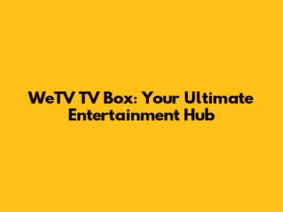 WeTV TV Box: Your Ultimate Entertainment Hub