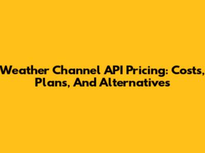 Weather Channel API Pricing: Costs, Plans, And Alternatives