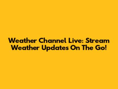 Weather Channel Live: Stream Weather Updates On The Go!