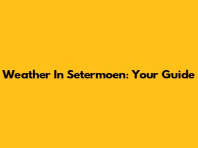 Weather In Setermoen: Your Guide