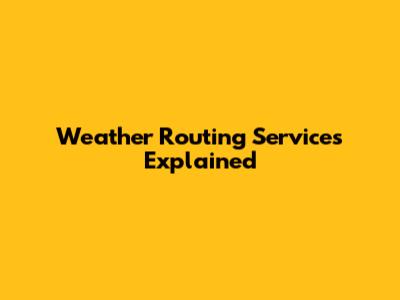 Weather Routing Services Explained