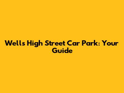 Wells High Street Car Park: Your Guide