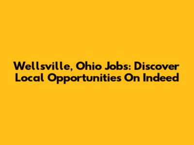Wellsville, Ohio Jobs: Discover Local Opportunities On Indeed