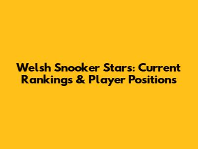 Welsh Snooker Stars: Current Rankings & Player Positions