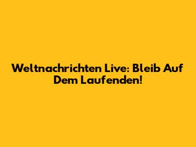 Weltnachrichten Live: Bleib Auf Dem Laufenden!