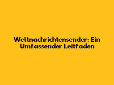 Weltnachrichtensender: Ein Umfassender Leitfaden