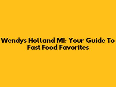 Wendy's Holland MI: Your Guide To Fast Food Favorites