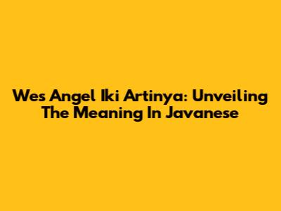 Wes Angel Iki Artinya: Unveiling The Meaning In Javanese