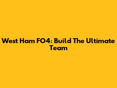 West Ham FO4: Build The Ultimate Team