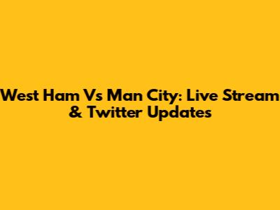 West Ham Vs Man City: Live Stream & Twitter Updates