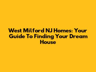 West Milford NJ Homes: Your Guide To Finding Your Dream House