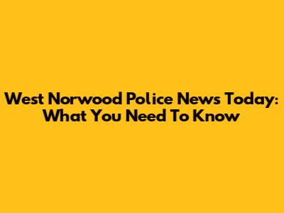 West Norwood Police News Today: What You Need To Know
